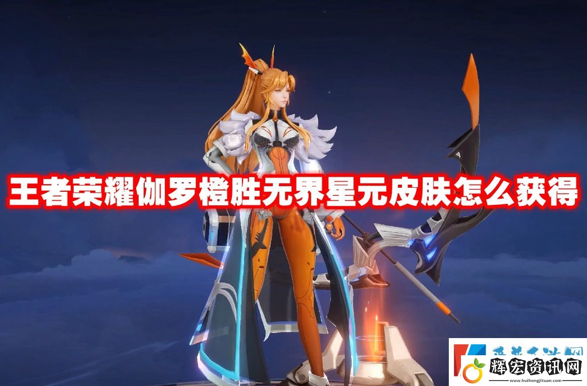 王者榮耀伽羅橙勝無界星元皮膚怎么獲得