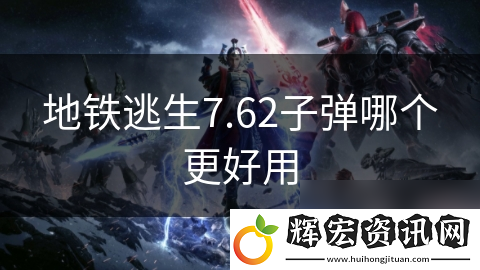 地鐵逃生7.62子彈哪個(gè)更好用