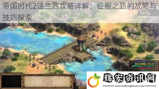 帝國時代2法蘭西攻略詳解：征服之路的戰(zhàn)略與技巧探索