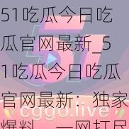 51吃瓜今日吃瓜官最新