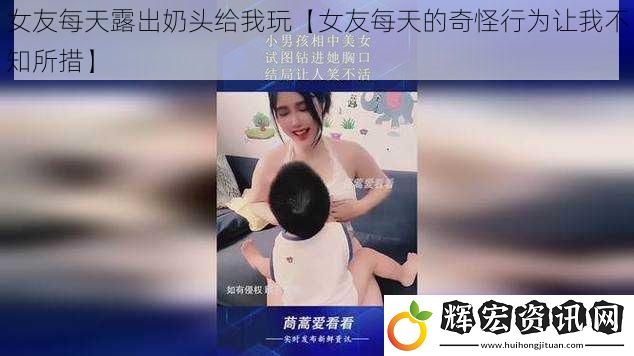 女友每天露出奶頭給我玩【女友每天的奇怪行為讓我不知所措】