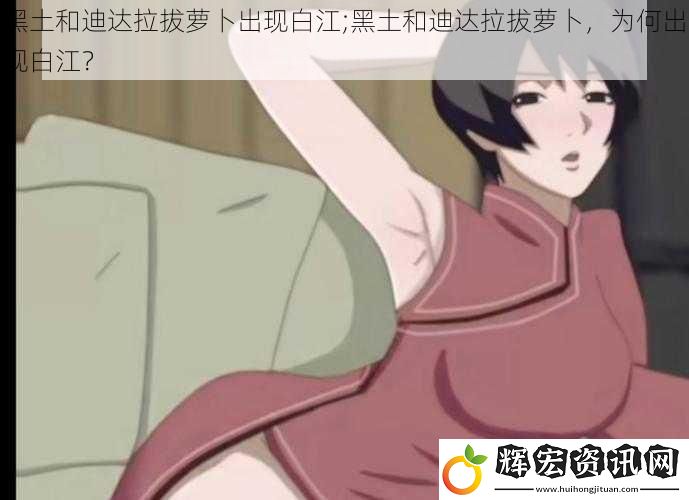黑土和迪達拉拔蘿卜出現(xiàn)白江;黑土和迪達拉拔蘿卜，為何出現(xiàn)白江？
