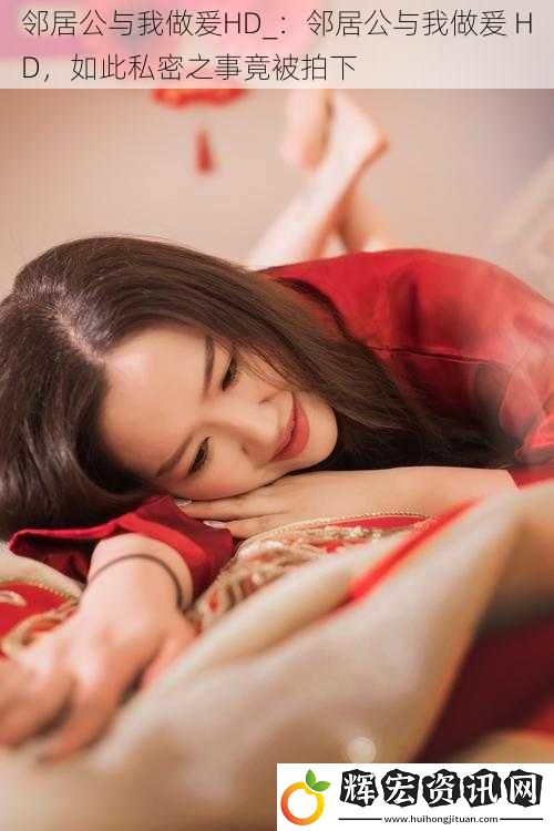 鄰居公與我做爰HD_：鄰居公與我做爰 HD，如此私密之事竟被拍下