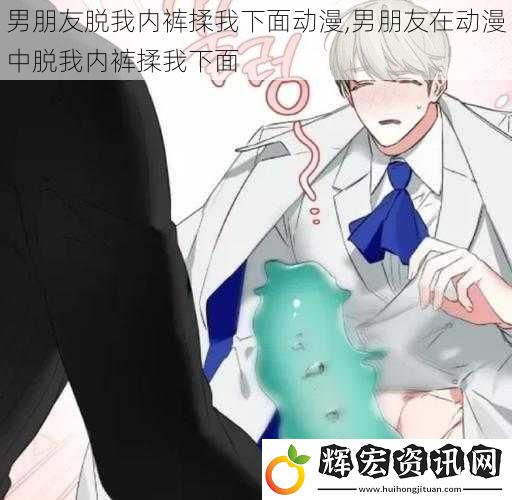 男朋友脫我內(nèi)褲揉我下面動漫,男朋友在動漫中脫我內(nèi)褲揉我下面