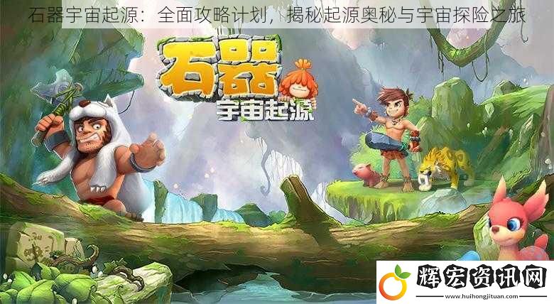 石器宇宙起源：全面攻略計(jì)劃，揭秘起源奧秘與宇宙探險(xiǎn)之旅
