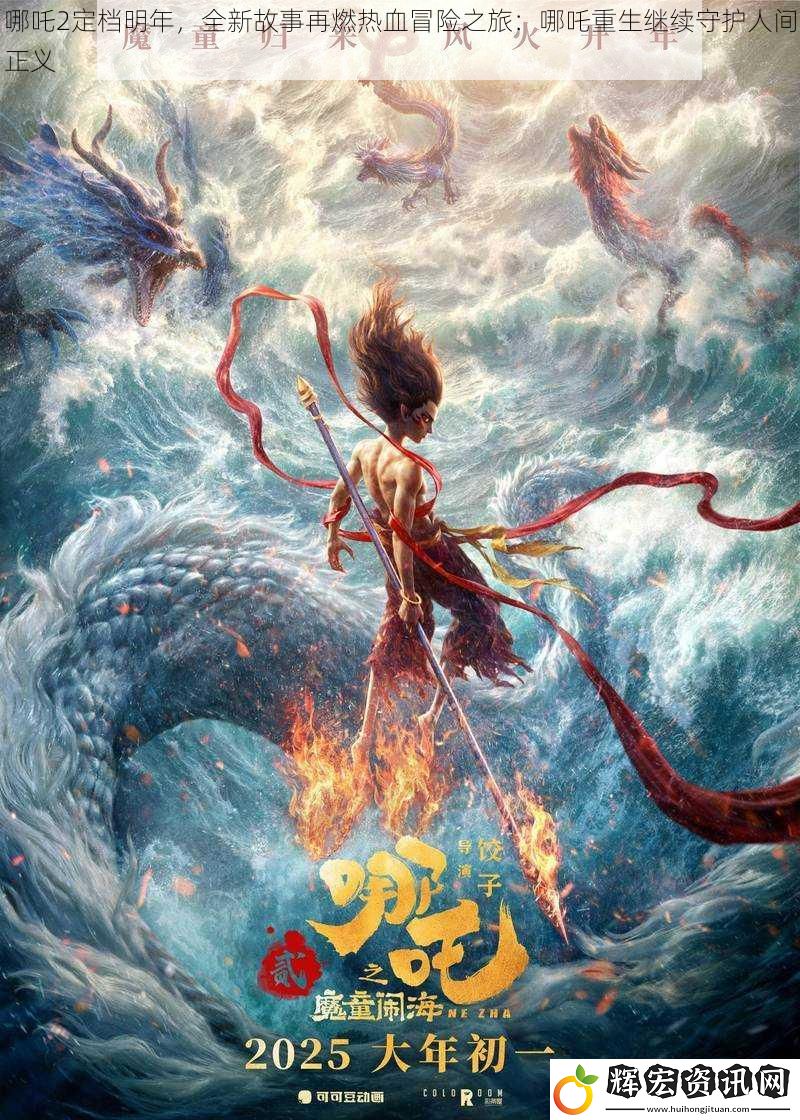哪吒2定檔明年，全新故事再燃熱血冒險之旅：哪吒重生繼續(xù)守護人間正義