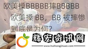歐美搡BBBBB摔BBBBB、歐美搡 BB，BB 被摔慘，到底是為何？