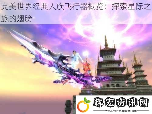 完美世界經(jīng)典人族飛行器概覽：探索星際之旅的翅膀