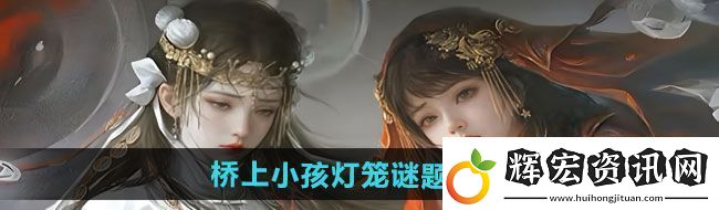 紙嫁衣7卿不負(fù)第二章橋上小孩燈籠謎題答案是什么