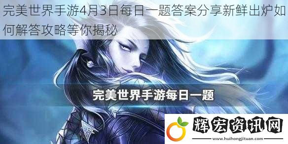 完美世界手游4月3日每日一題答案分享新鮮出爐如何解答攻略等你揭秘