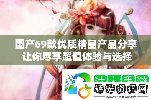國(guó)產(chǎn)69款優(yōu)質(zhì)精品產(chǎn)品分享