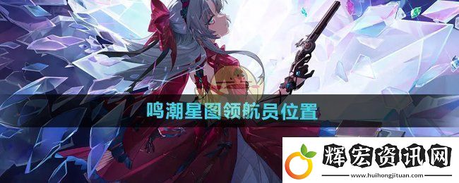 鳴潮星圖領(lǐng)航員在哪
